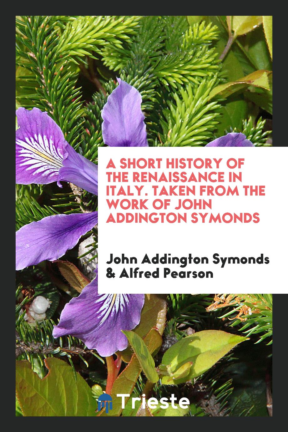 John Addington Symonds, Alfred Pearson - A Short History of the Renaissance in Italy. Taken from the Work of John Addington Symonds