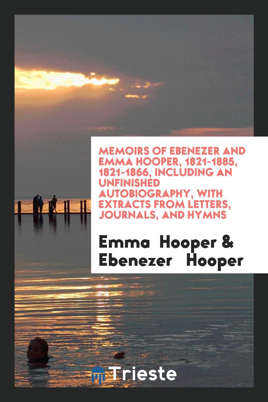 Memoirs of Ebenezer and Emma Hooper, 1821-1885, 1821-1866, Including an Unfinished Autobiography, with Extracts from Letters, Journals, and Hymns