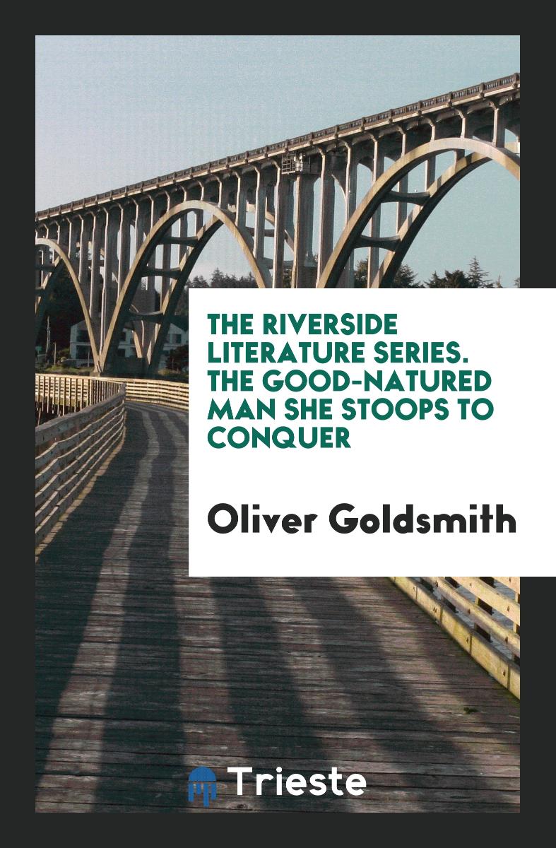 The Riverside Literature Series. The Good-Natured Man She Stoops to Conquer