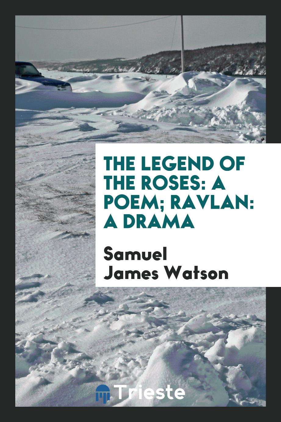 The legend of the roses: a poem; Ravlan: a drama
