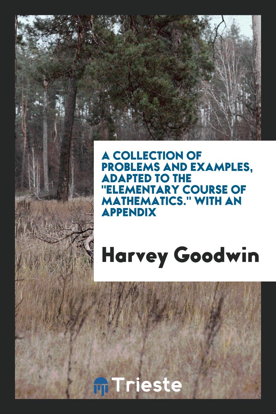 A Collection of Problems and Examples, Adapted to the "Elementary Course of Mathematics." With an Appendix