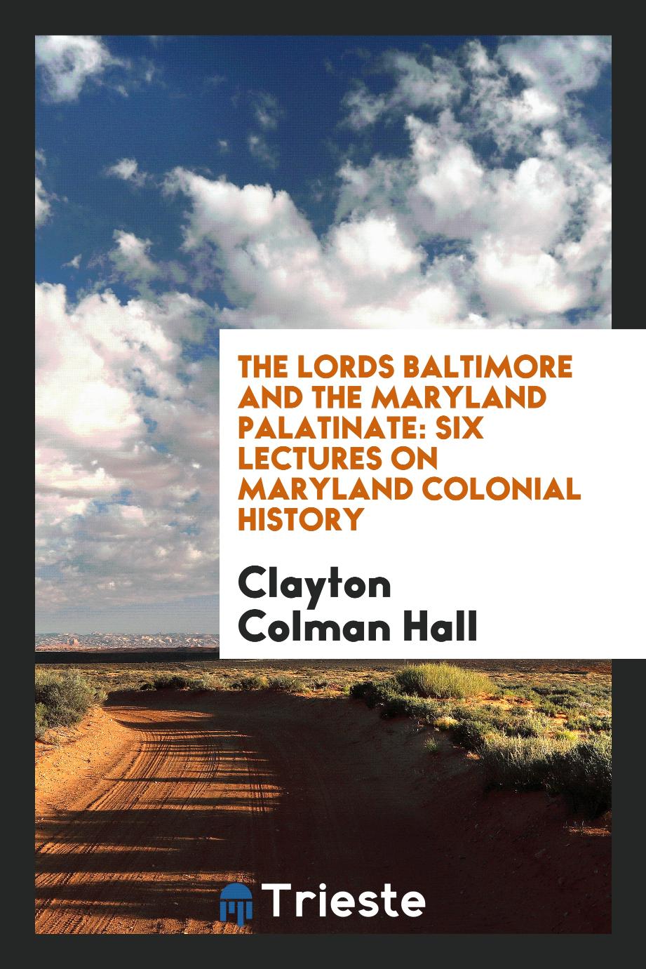 The Lords Baltimore and the Maryland Palatinate: Six Lectures on Maryland Colonial History