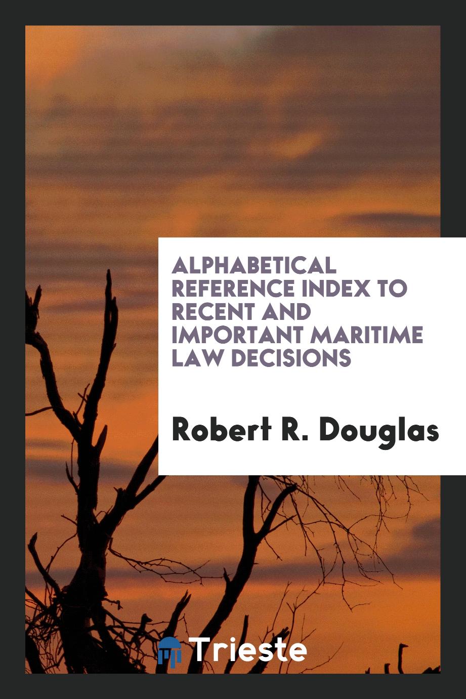 Alphabetical Reference Index to Recent and Important Maritime Law Decisions