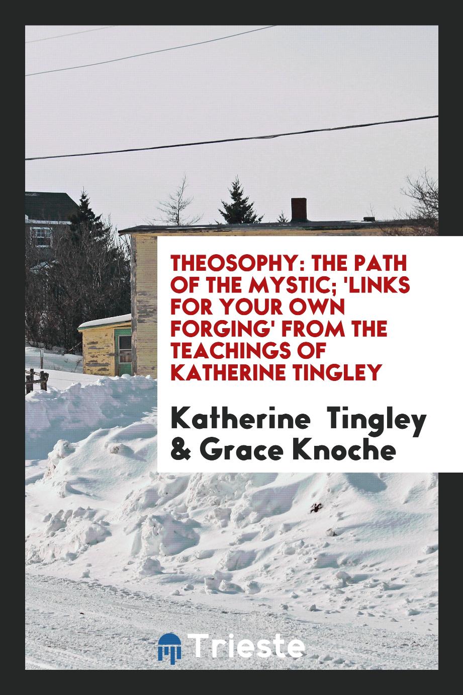 Theosophy: the path of the mystic; 'Links for Your Own Forging' from the teachings of Katherine Tingley
