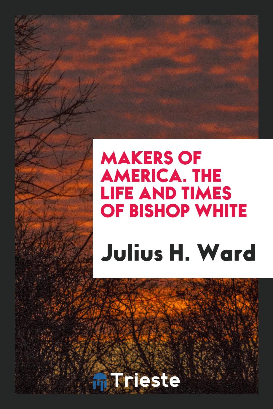 Makers of America. The life and times of Bishop White