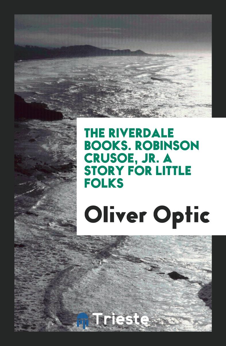 The Riverdale Books. Robinson Crusoe, Jr. A Story for Little Folks