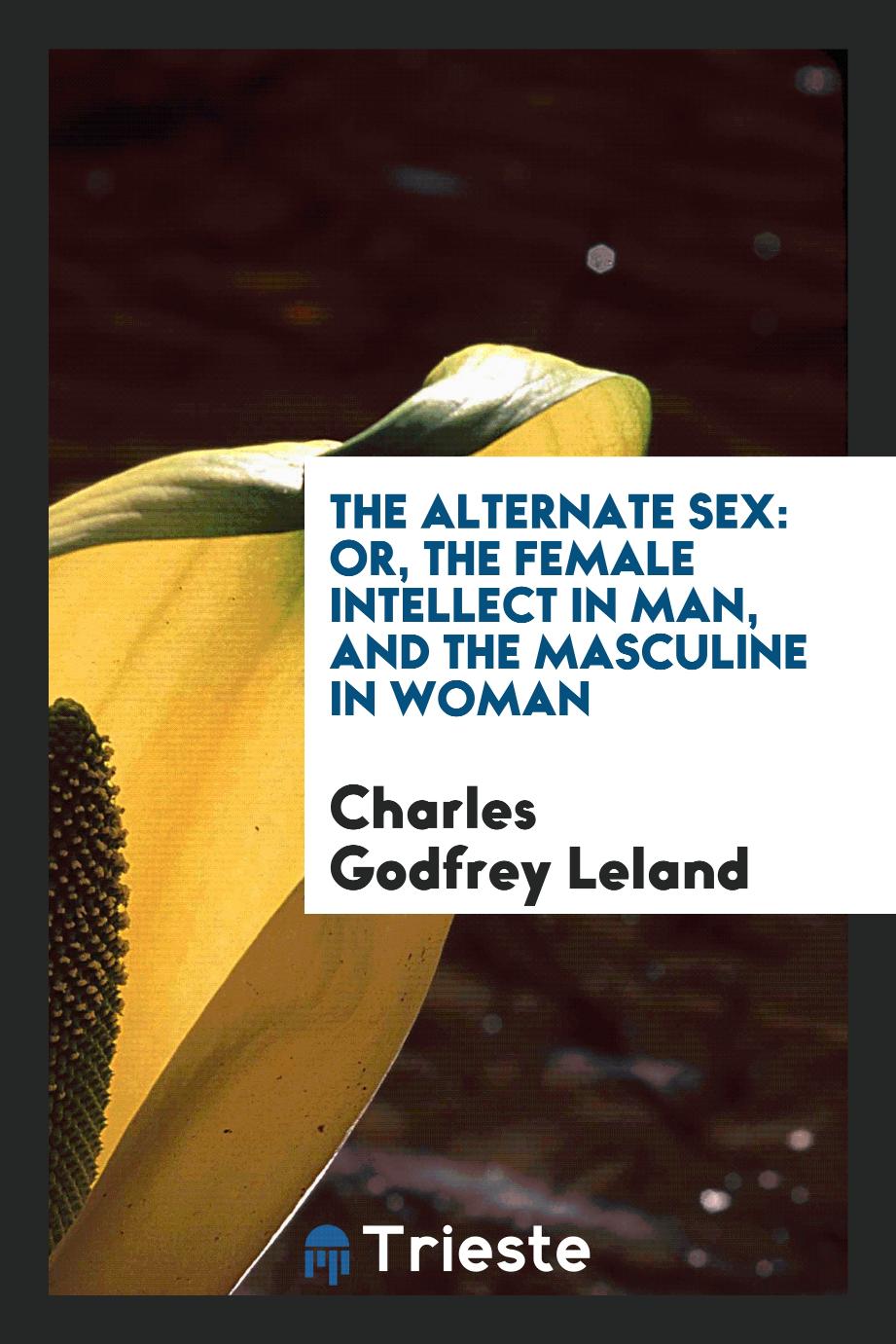 The Alternate Sex: Or, the Female Intellect in Man, and the Masculine in Woman