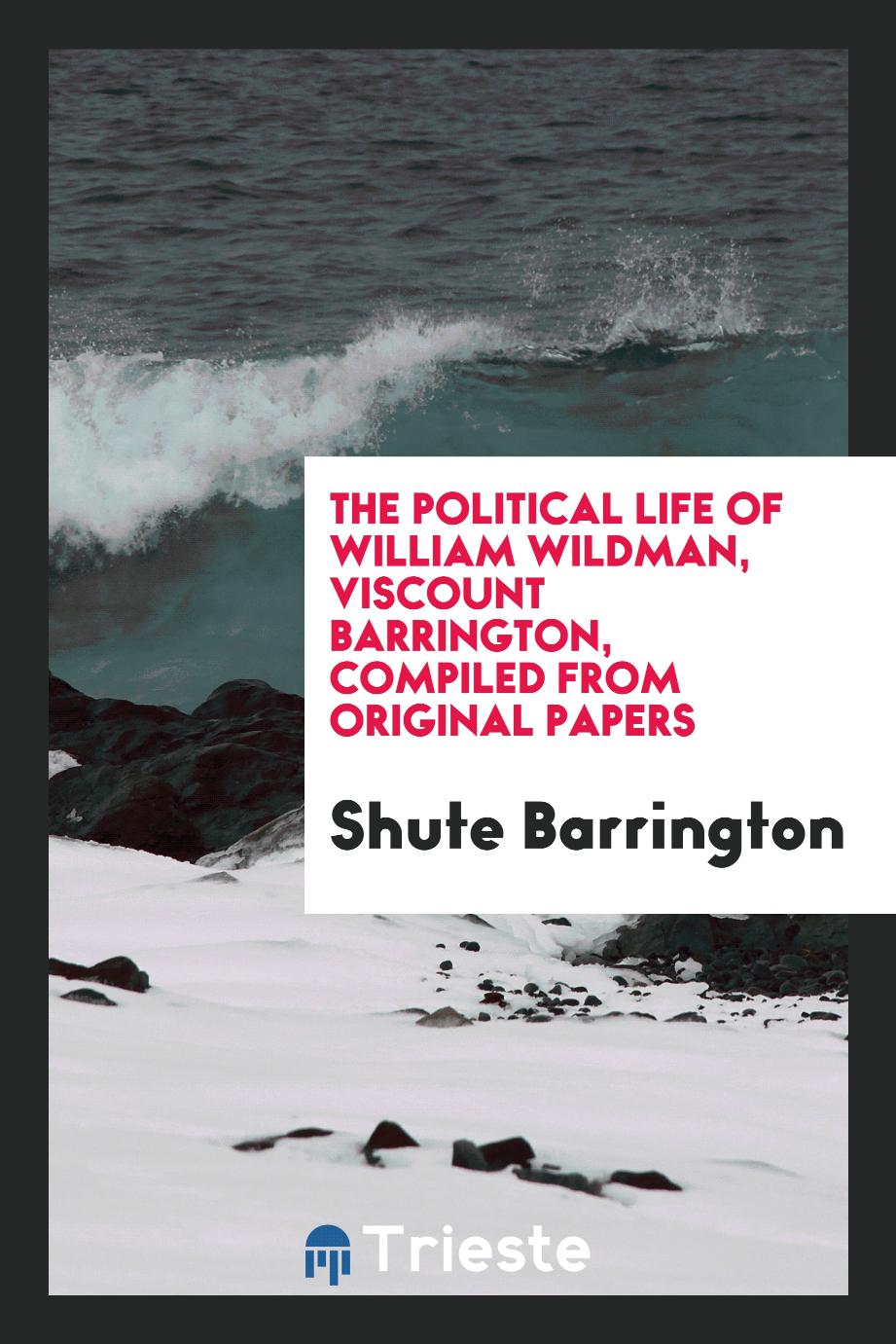The Political Life of William Wildman, Viscount Barrington, Compiled from Original Papers