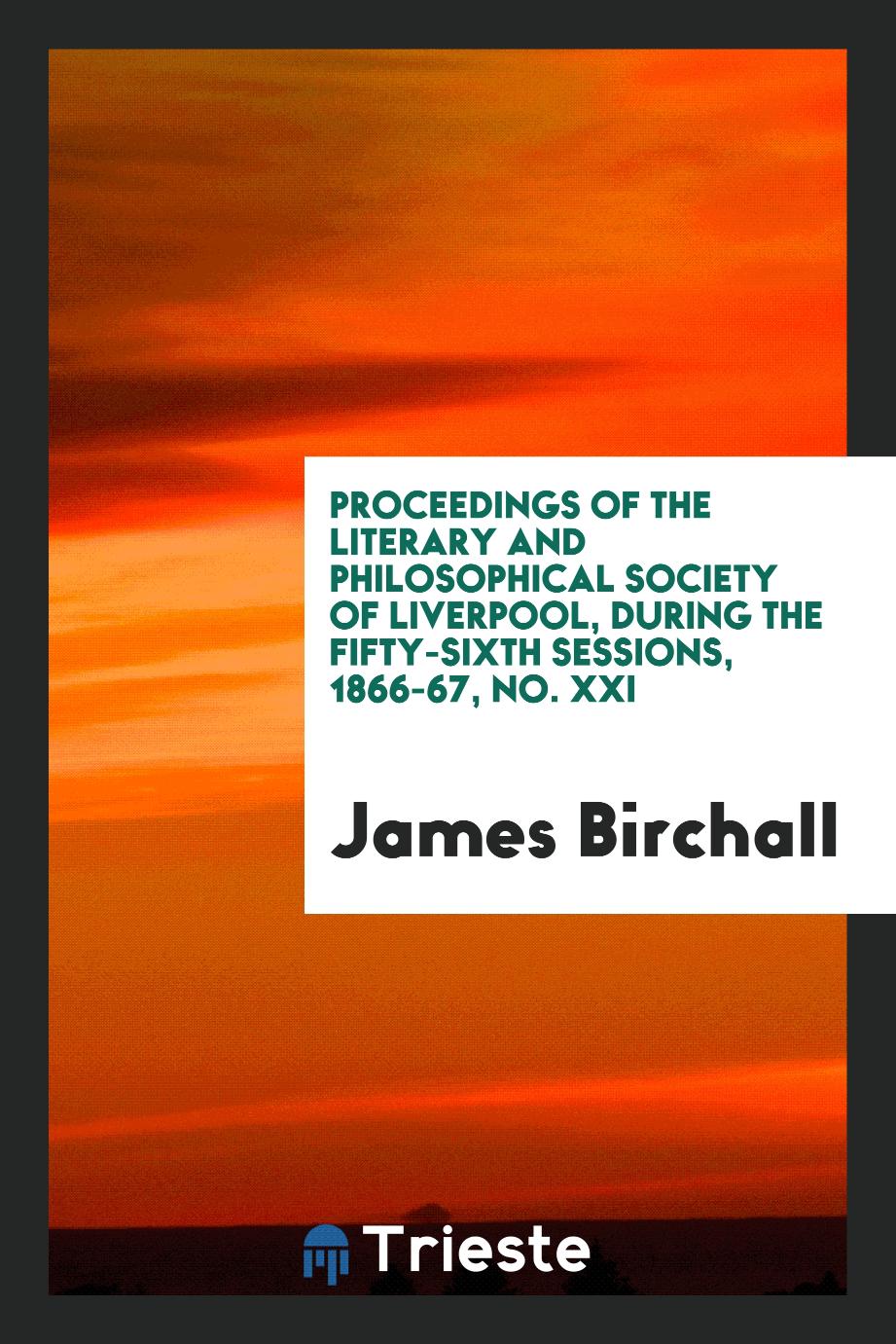 Proceedings of the Literary and Philosophical Society of Liverpool, during the Fifty-Sixth Sessions, 1866-67, No. XXI