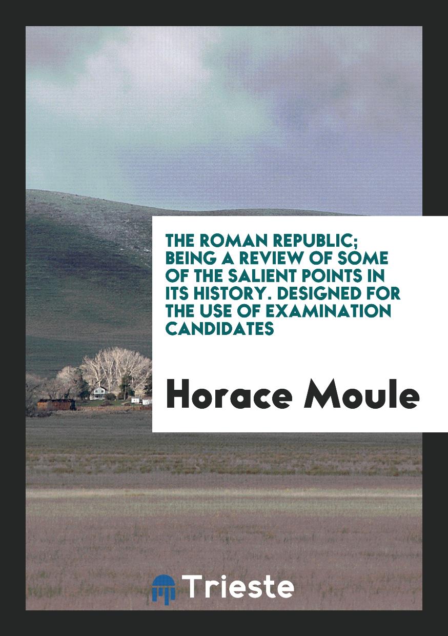 The Roman Republic; Being a Review of Some of the Salient Points in Its History. Designed for the Use of Examination Candidates