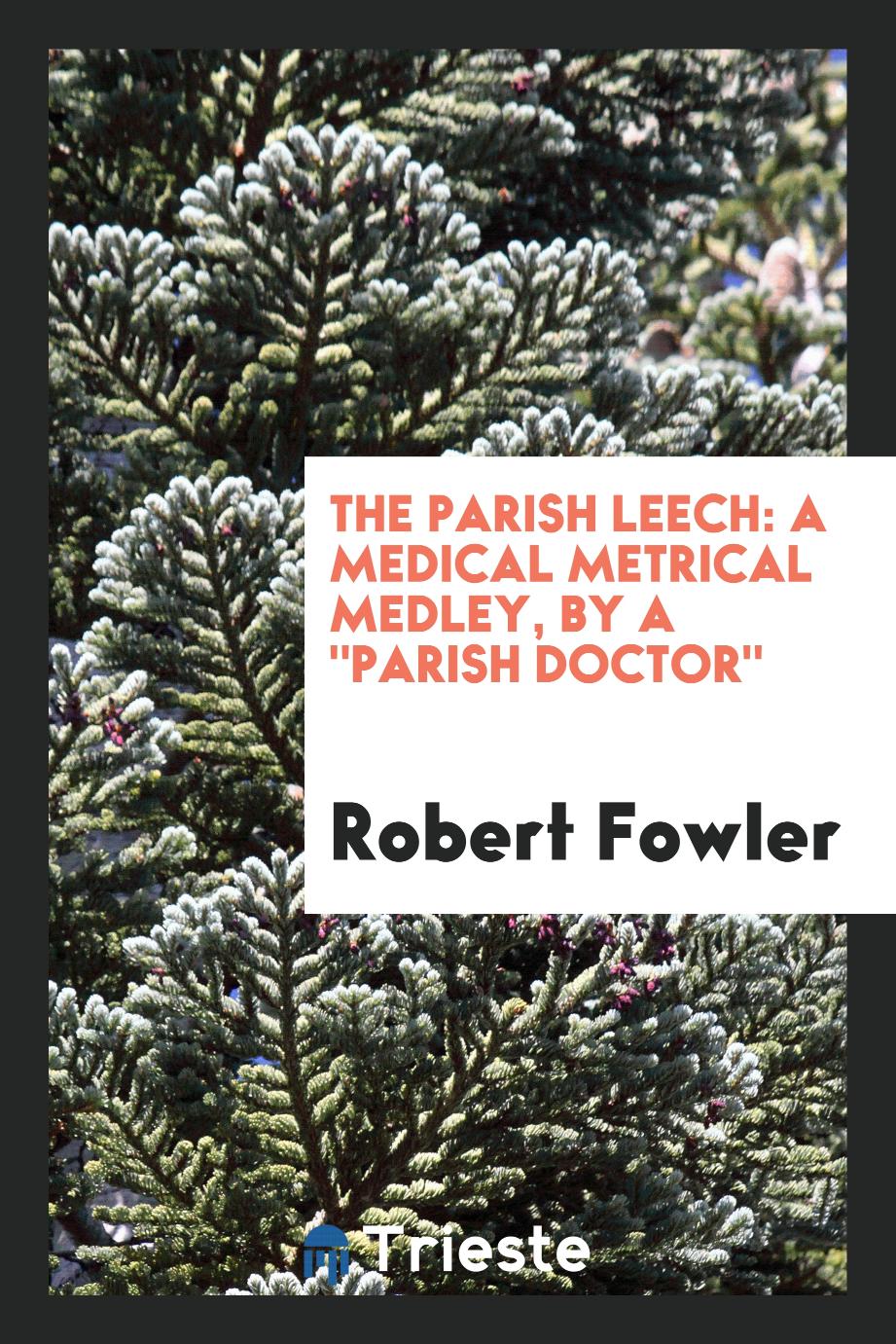 The Parish Leech: A Medical Metrical Medley, by a "Parish Doctor"