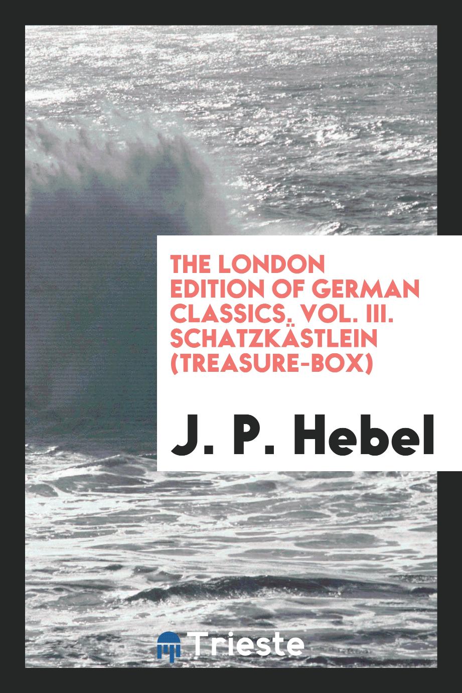 The London Edition of German Classics. Vol. III. Schatzkästlein (Treasure-Box)