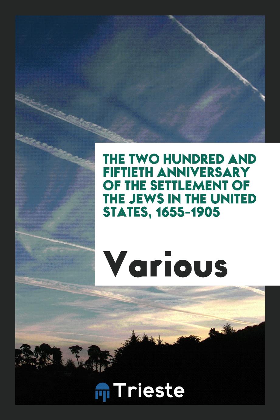 The two hundred and fiftieth anniversary of the settlement of the Jews in the United States, 1655-1905