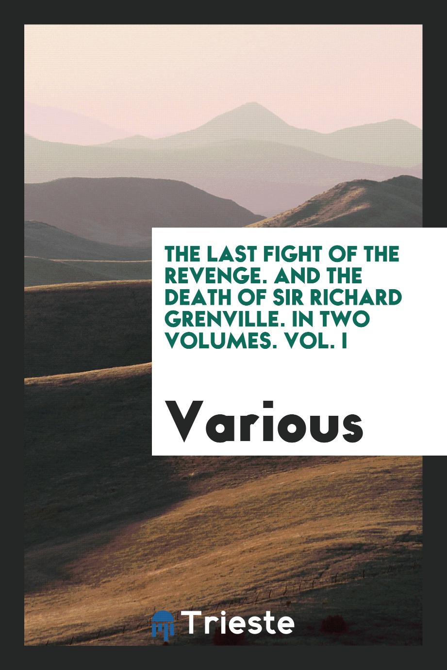 The Last Fight of the Revenge. And the Death of Sir Richard Grenville. In Two Volumes. Vol. I