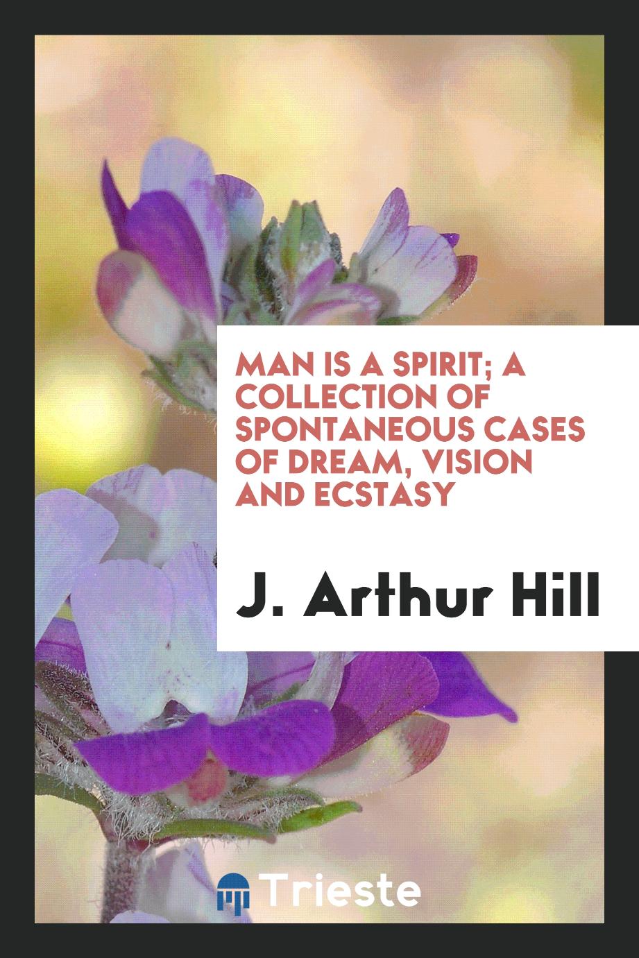 Man is a spirit; a collection of spontaneous cases of dream, vision and ecstasy