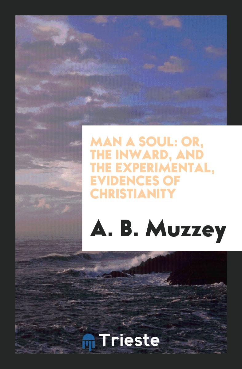 Man a Soul: Or, the Inward, and the Experimental, Evidences of Christianity