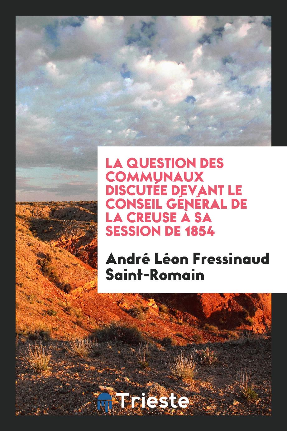 André Léon Fressinaud Saint-Romain - La Question des Communaux Discutée Devant le Conseil Général de la Creuse à Sa Session de 1854