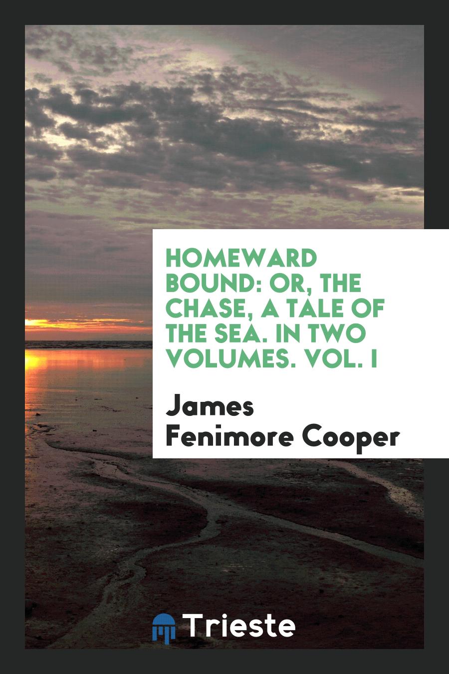 Homeward Bound: Or, the Chase, a Tale of the Sea. In Two Volumes. Vol. I