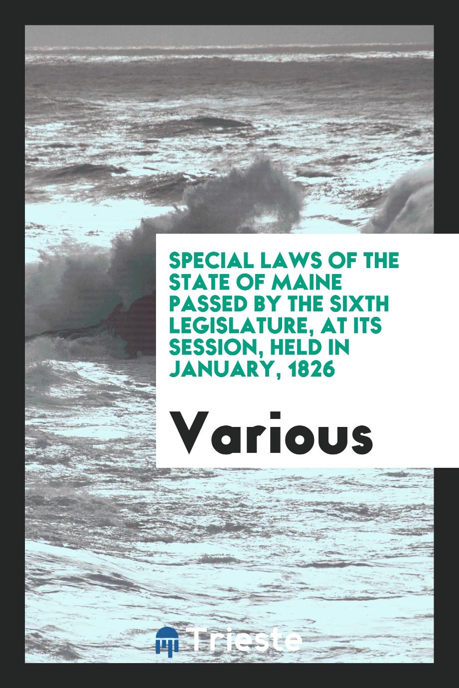 Special Laws of the State of Maine Passed by the Sixth Legislature, at Its Session, Held in January, 1826
