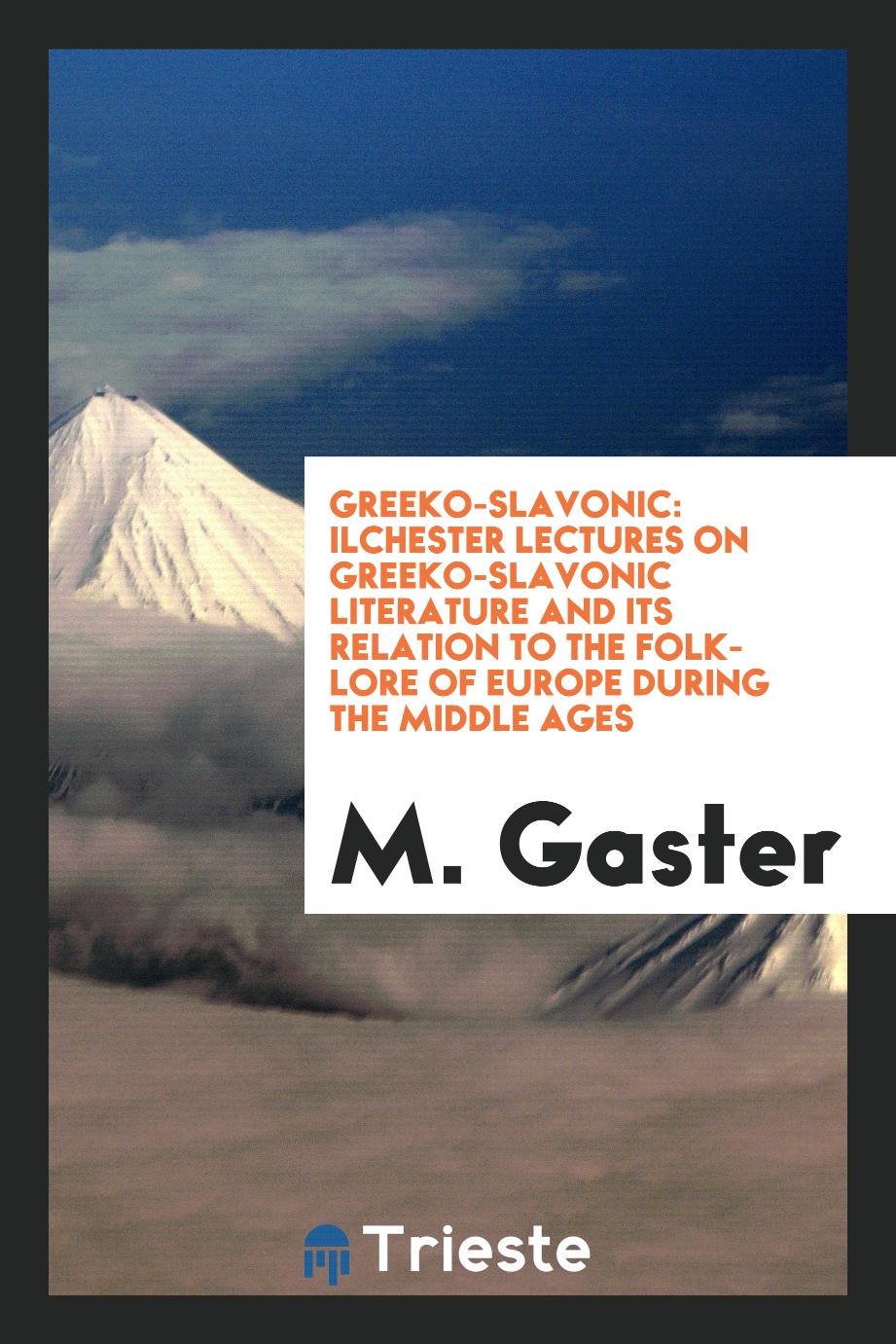 Greeko-Slavonic: Ilchester Lectures on Greeko-Slavonic Literature and Its Relation to the Folk-Lore of Europe During the Middle Ages