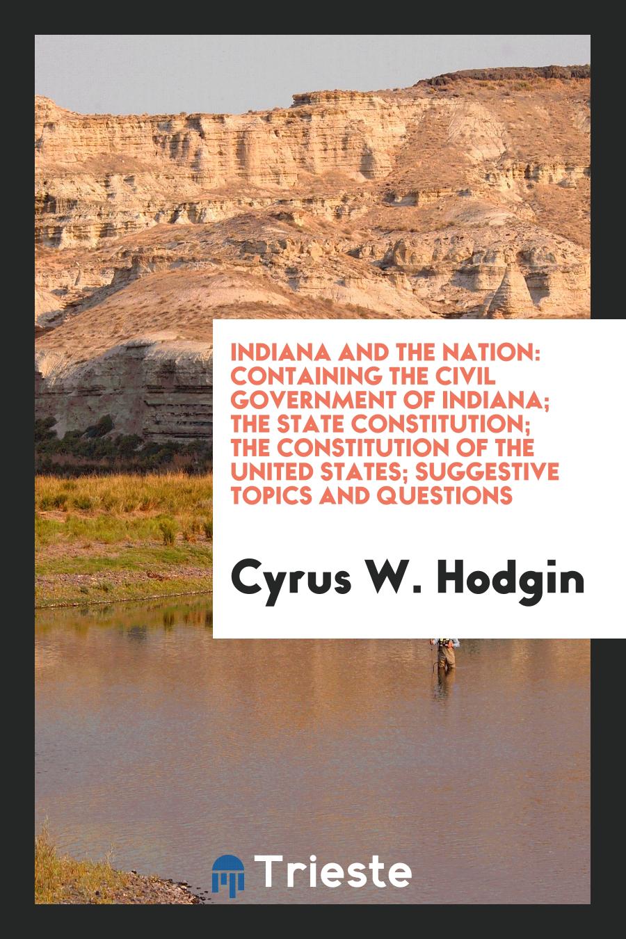 Indiana and the Nation: Containing the Civil Government of Indiana; The State Constitution; The Constitution of the United States; Suggestive Topics and Questions