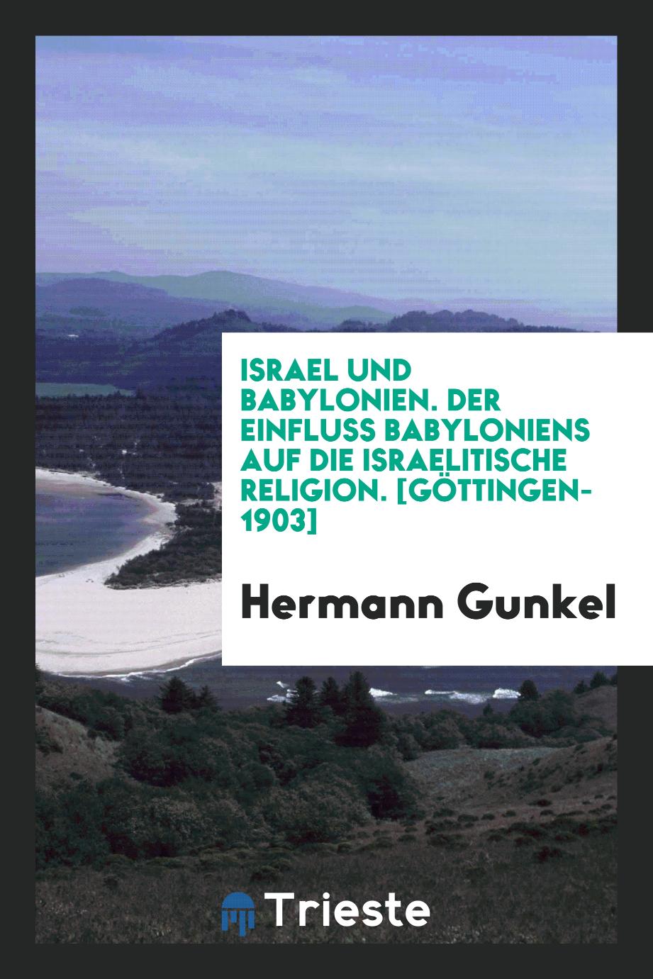 Hermann Gunkel - Israel und Babylonien. Der Einfluss Babyloniens auf die Israelitische Religion. [Göttingen-1903]