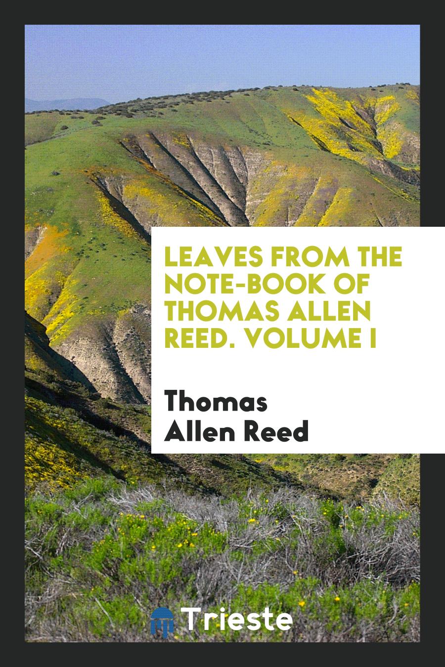 Leaves from the note-book of Thomas Allen Reed. Volume I