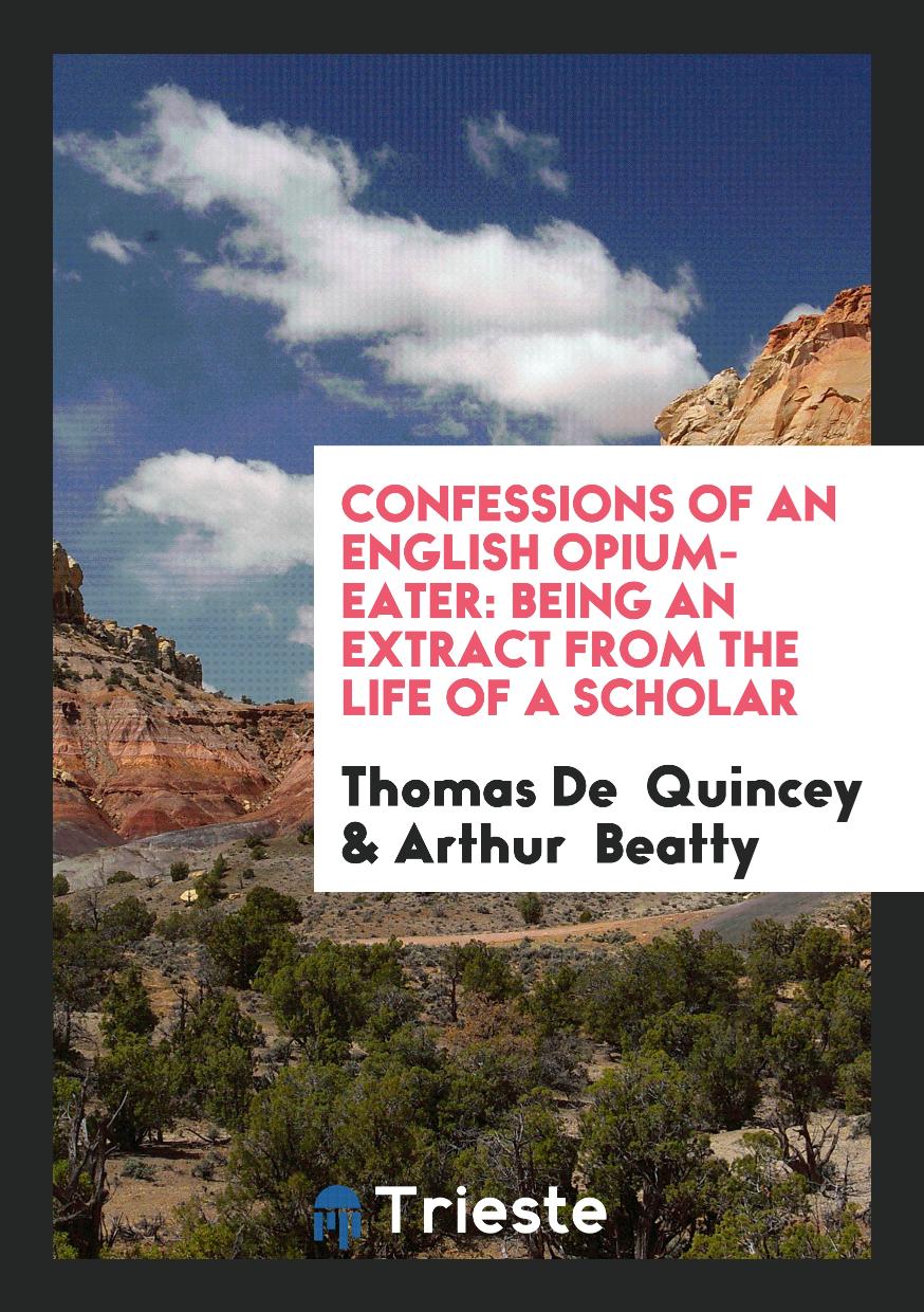 Confessions of an English Opium-Eater: Being an Extract From the Life of a Scholar