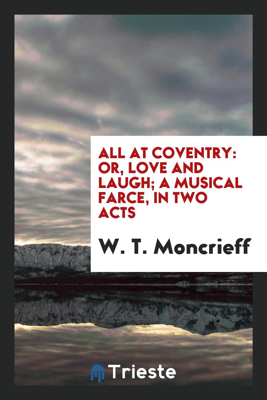 All at Coventry: Or, Love and Laugh; a Musical Farce, in two acts