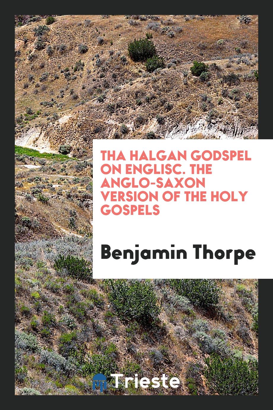 Tha Halgan Godspel on Englisc. The Anglo-Saxon Version of the Holy Gospels