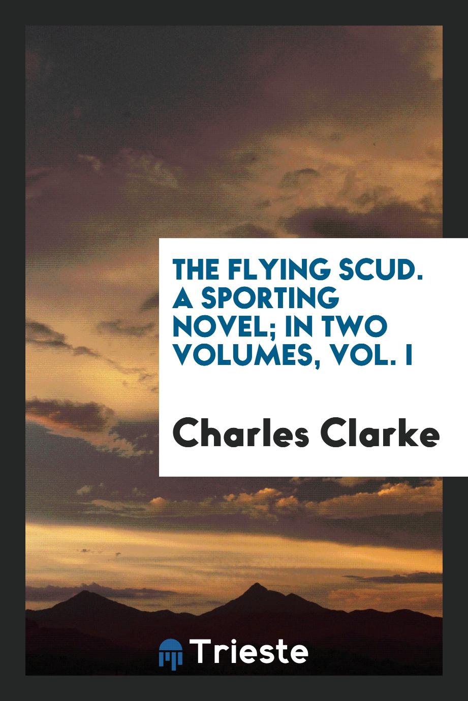 The Flying Scud. A Sporting Novel; In Two Volumes, Vol. I