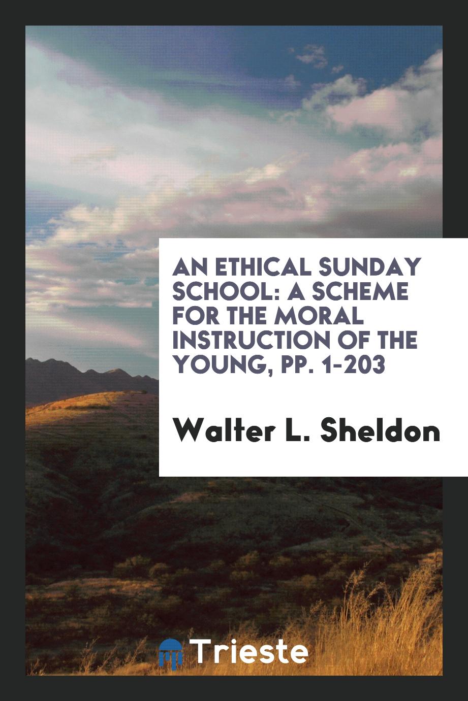 An Ethical Sunday School: A Scheme for the Moral Instruction of the Young, pp. 1-203