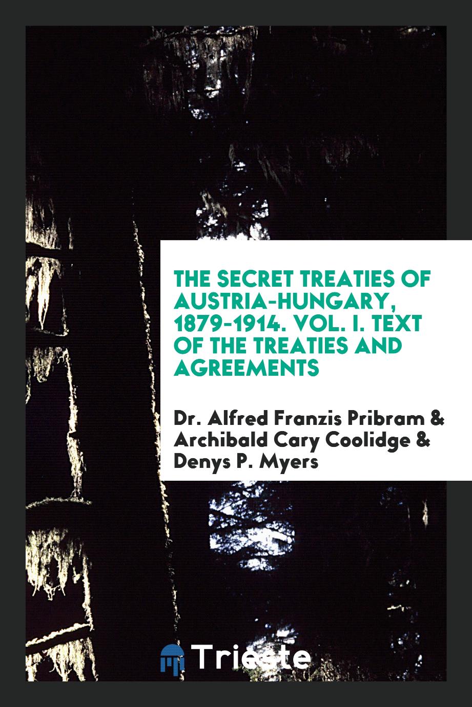 The Secret Treaties of Austria-Hungary, 1879-1914. Vol. I. Text of the Treaties and Agreements