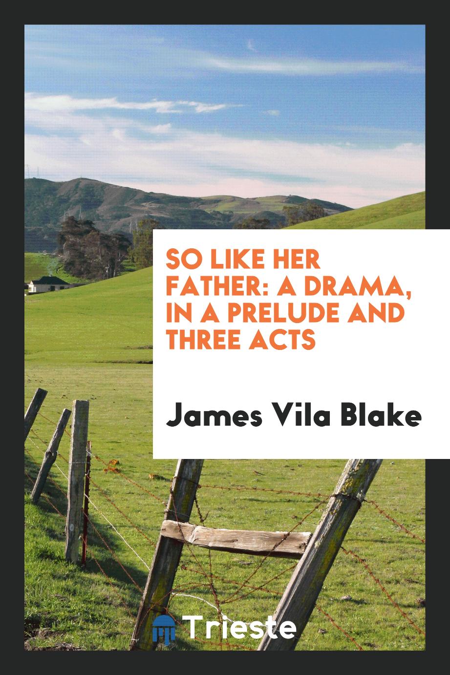 So Like Her Father: A Drama, in a Prelude and Three Acts