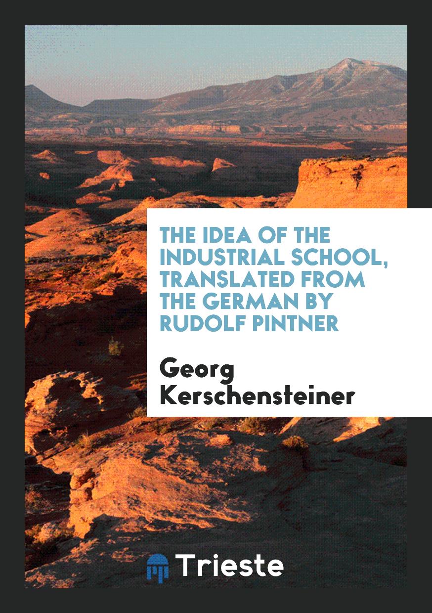 The Idea of the Industrial School, Translated from the German by Rudolf Pintner