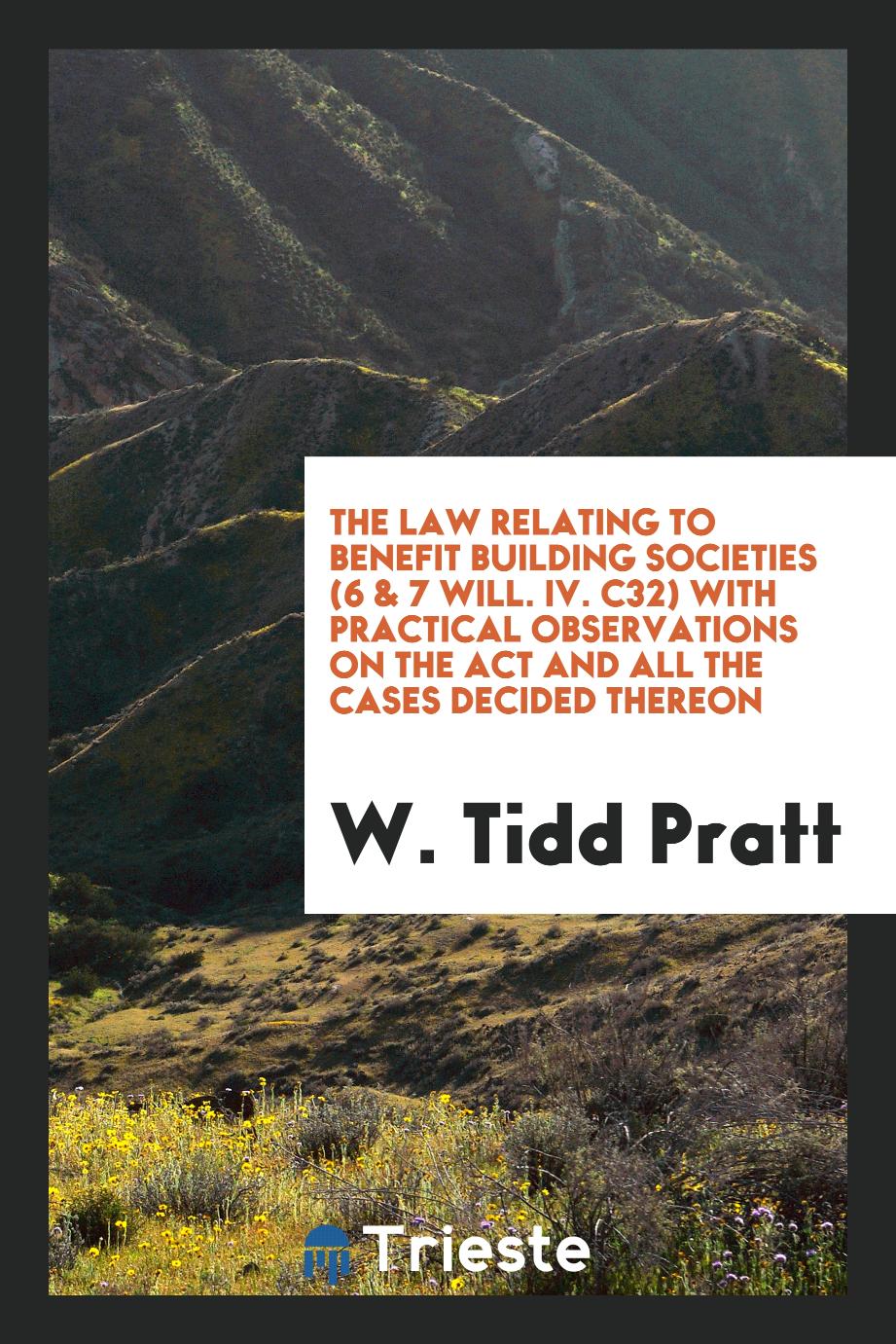 The Law Relating to Benefit Building Societies (6 & 7 Will. IV. C32) with Practical Observations on the Act and All the Cases Decided Thereon