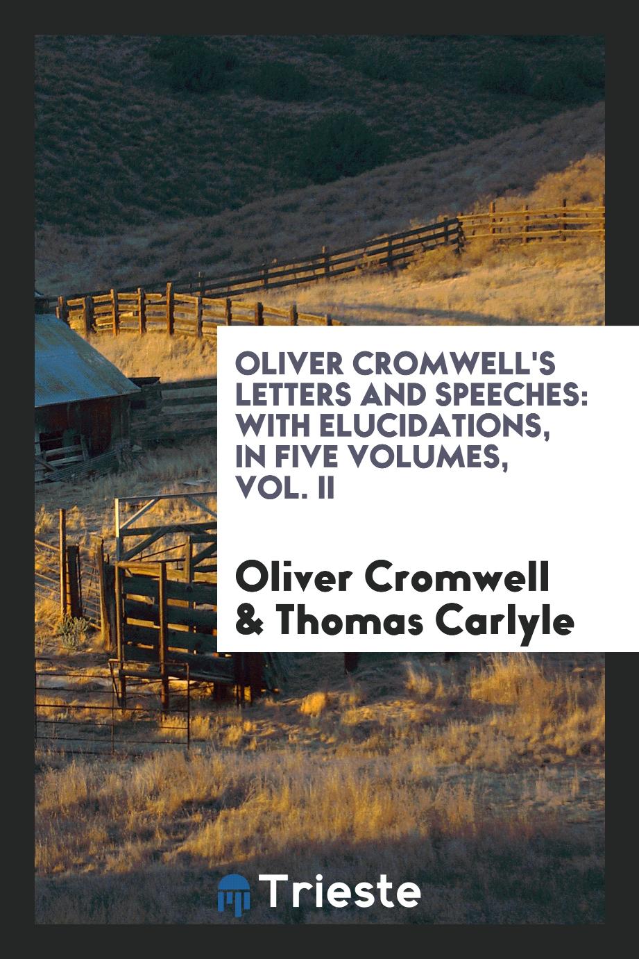 Oliver Cromwell's Letters and Speeches: With Elucidations, in Five Volumes, Vol. II