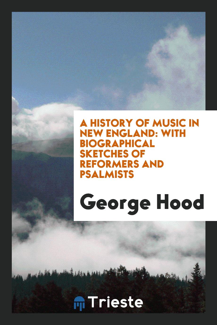 A history of music in New England: with biographical sketches of reformers and psalmists