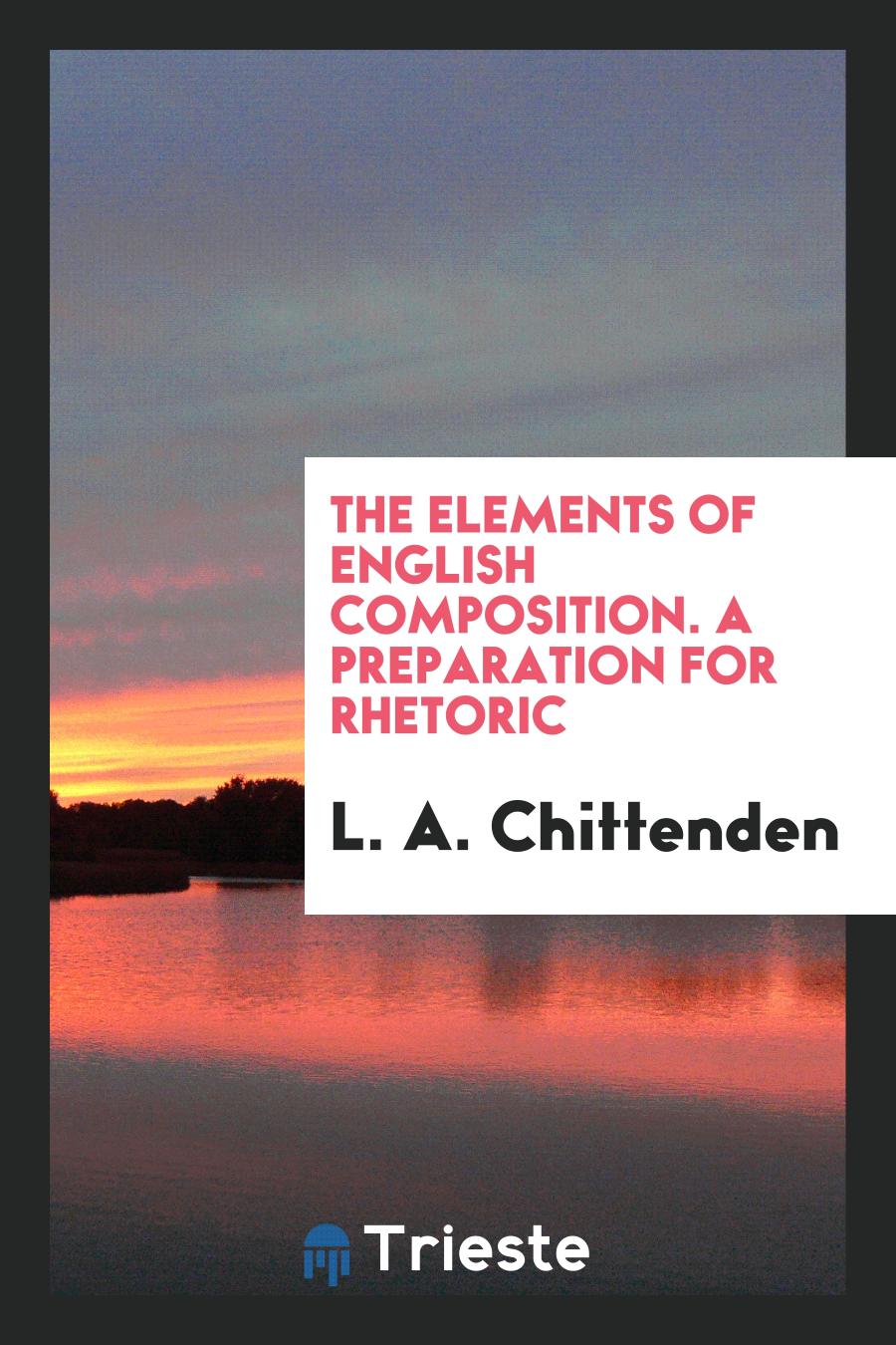 The Elements of English Composition. A Preparation for Rhetoric