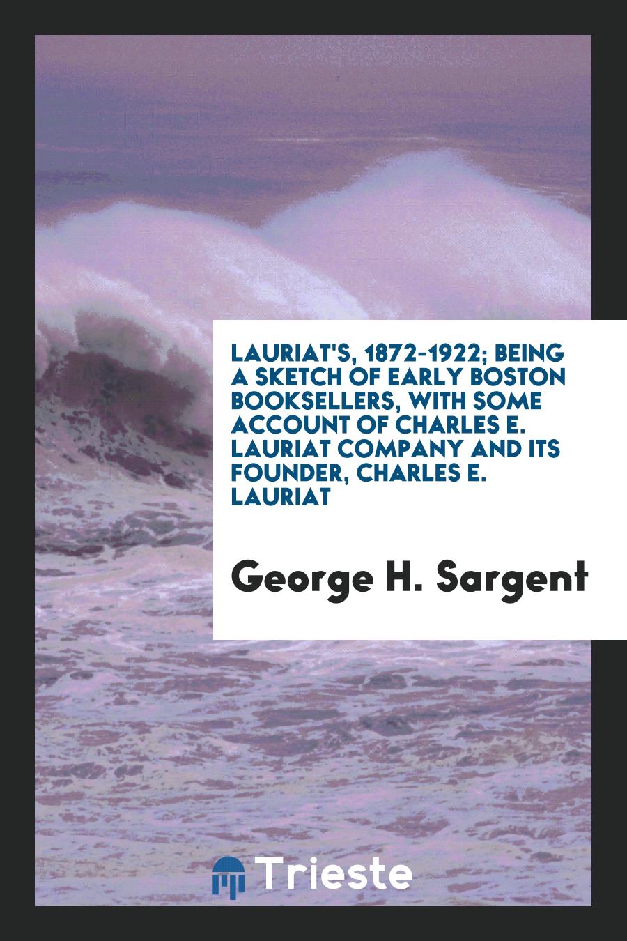 Lauriat's, 1872-1922; being a sketch of early Boston booksellers, with some account of Charles E. Lauriat company and its founder, Charles E. Lauriat