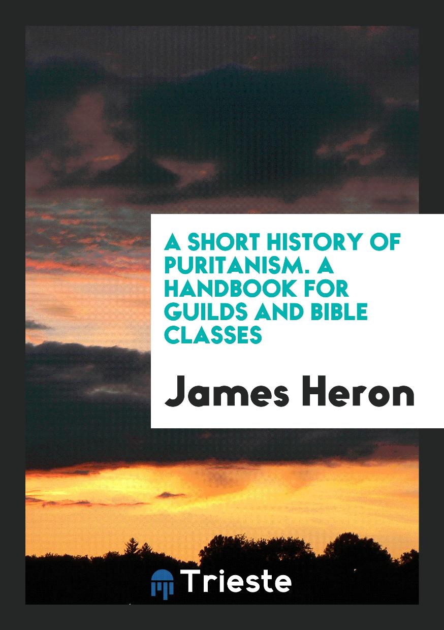 A Short History of Puritanism. A Handbook for Guilds and Bible Classes