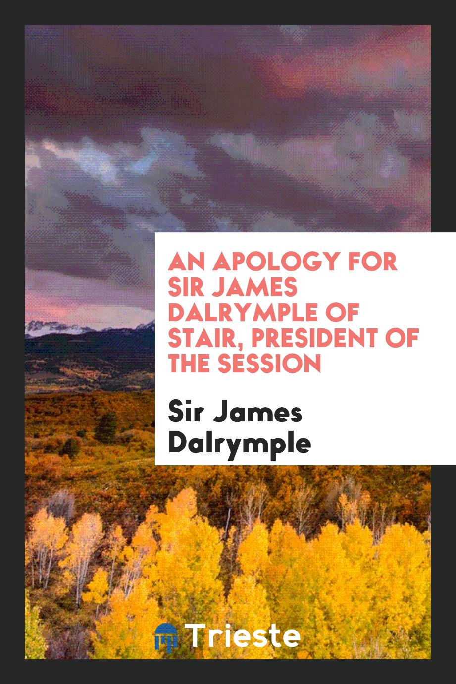 An Apology for Sir James Dalrymple of Stair, President of the Session