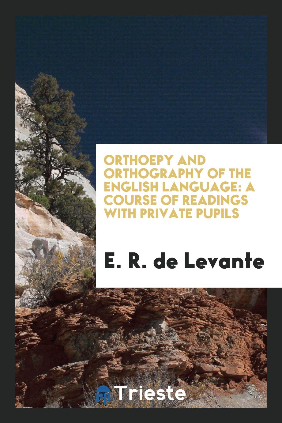 Orthoepy and Orthography of the English Language: A Course of Readings with Private Pupils