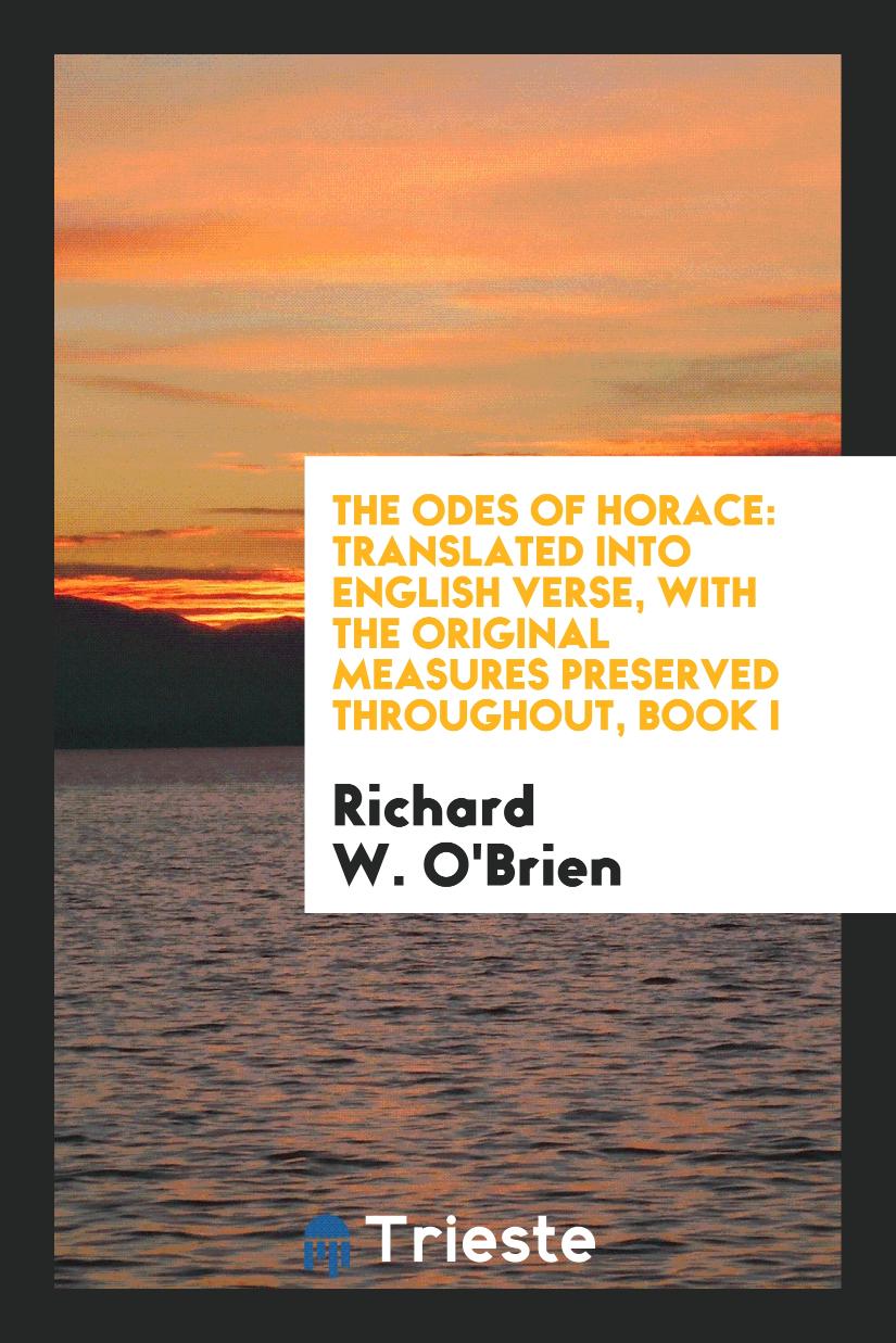 The Odes of Horace: Translated into English Verse, with the Original Measures Preserved Throughout, Book I