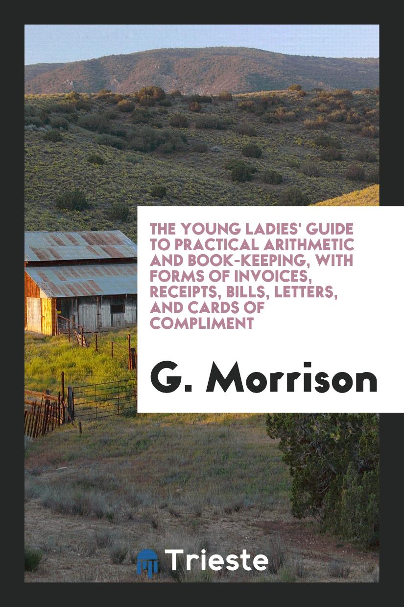 The Young Ladies' Guide to Practical Arithmetic and Book-Keeping, with Forms of Invoices, Receipts, Bills, Letters, and Cards of Compliment