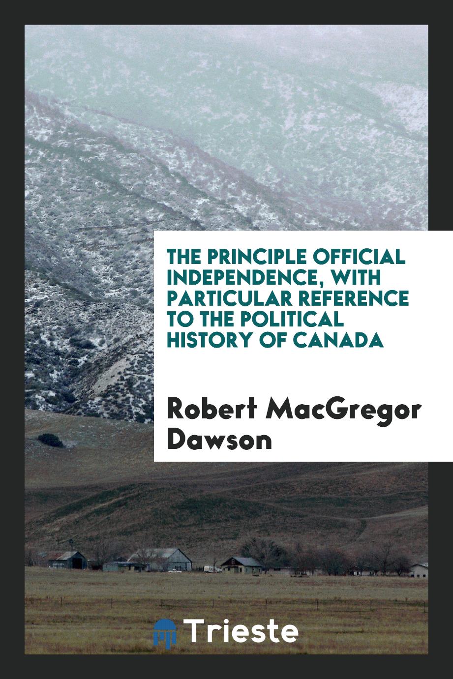 The principle official independence, with particular reference to the political history of Canada