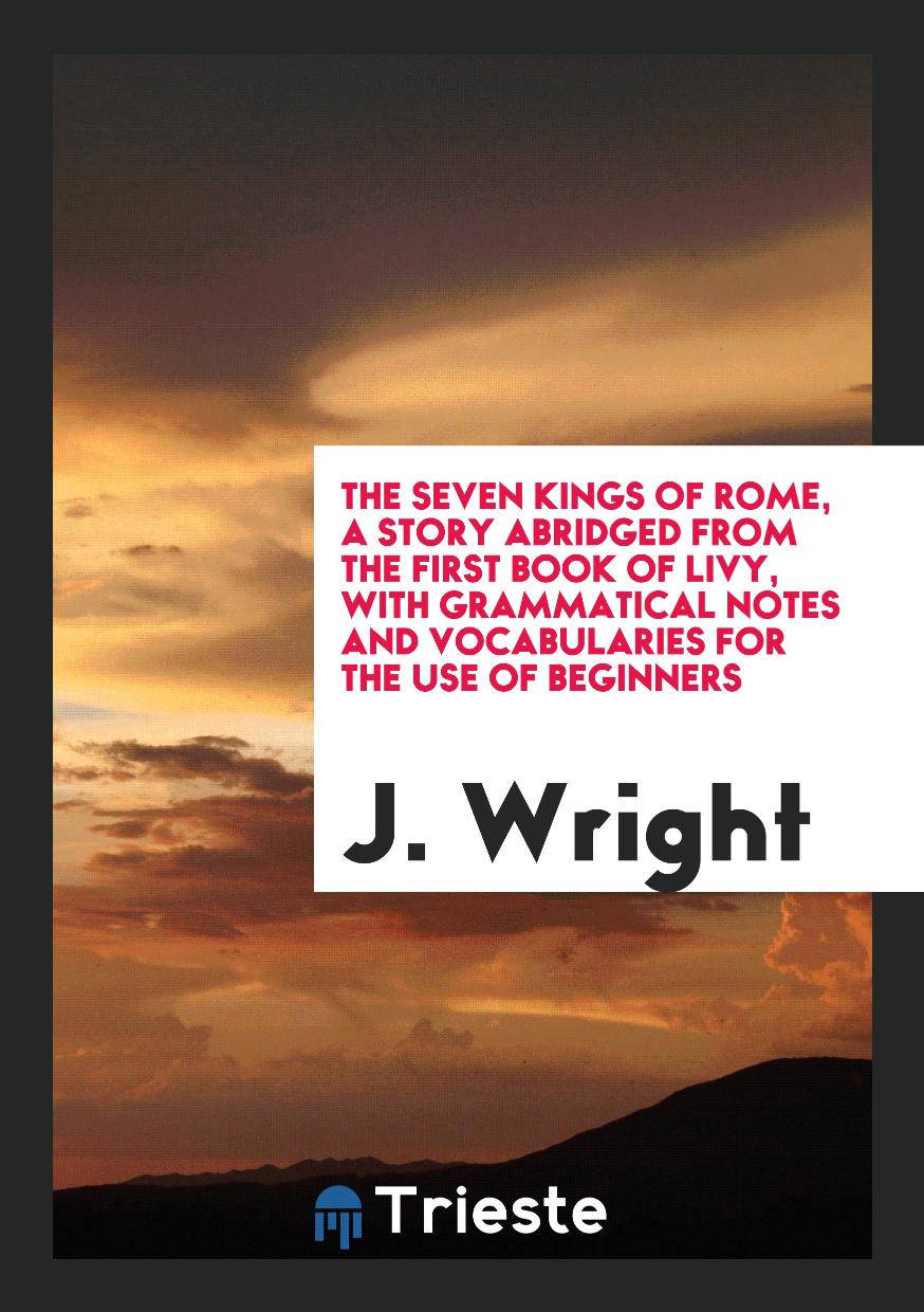 The Seven Kings of Rome, a Story Abridged from the First Book of Livy, with Grammatical Notes and Vocabularies for the Use of Beginners