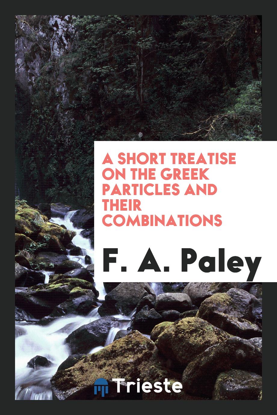 F. A. Paley - A Short Treatise on the Greek Particles and Their Combinations