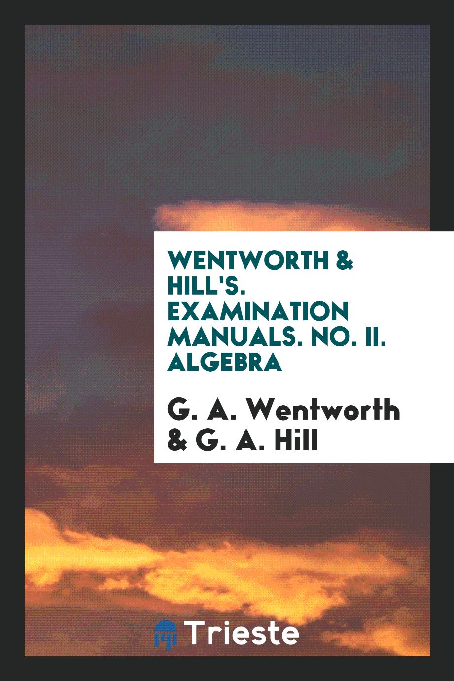 Wentworth & Hill's. Examination Manuals. No. II. Algebra