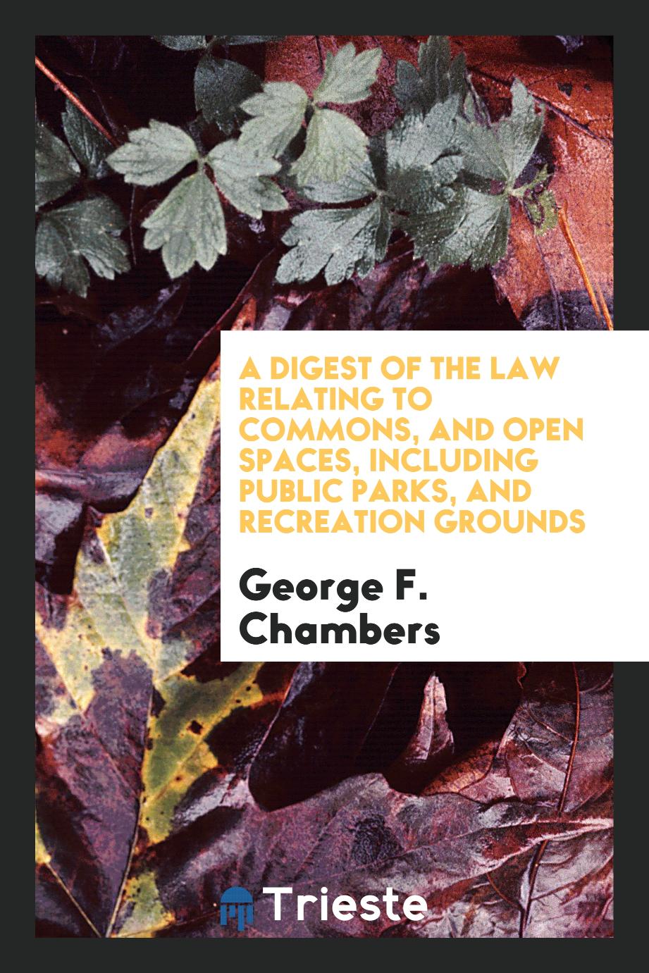 A Digest of the Law Relating to Commons, and Open Spaces, Including Public Parks, and recreation grounds